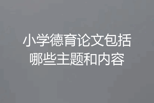 小学德育论文包括哪些主题和内容