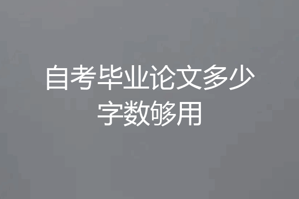 自考毕业论文多少字数够用