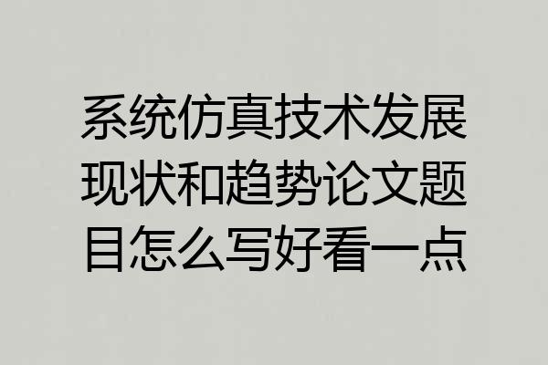 系统仿真技术发展现状和趋势论文题目怎么写好看一点