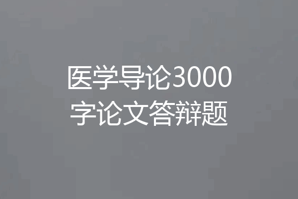 医学导论3000字论文答辩题