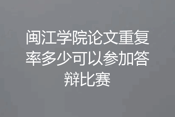闽江学院论文重复率多少可以参加答辩比赛
