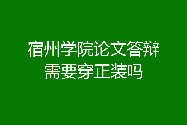 宿州学院论文答辩需要穿正装吗