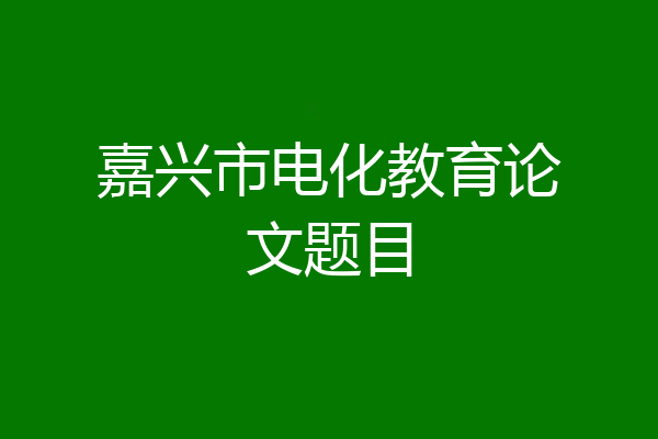 嘉兴市电化教育论文题目