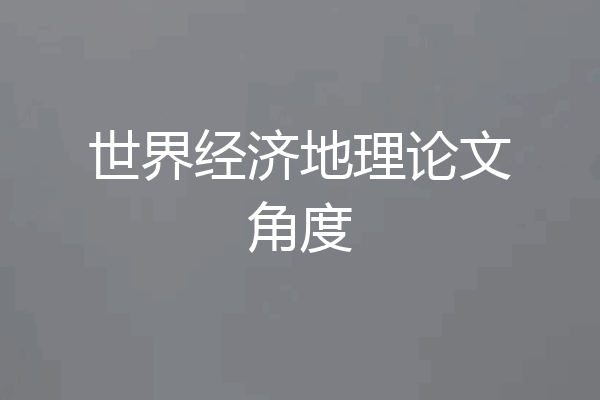世界经济地理论文角度