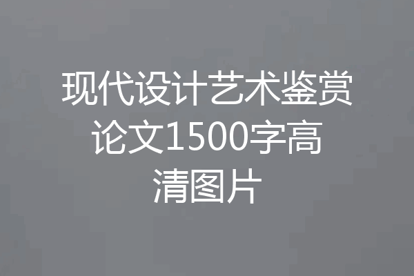 现代设计艺术鉴赏论文1500字高清图片