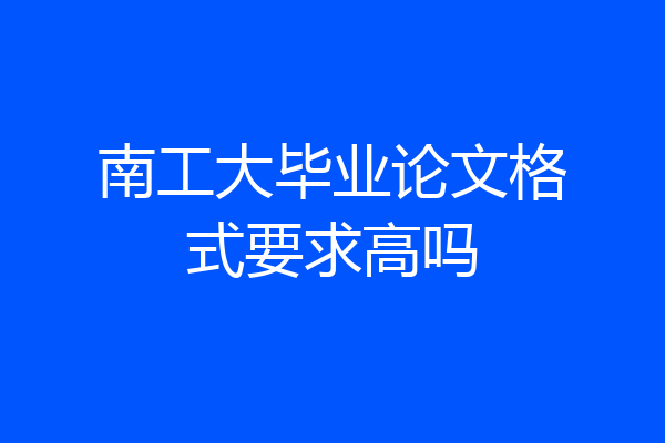 南工大毕业论文格式要求高吗