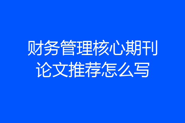 财务管理核心期刊论文推荐怎么写
