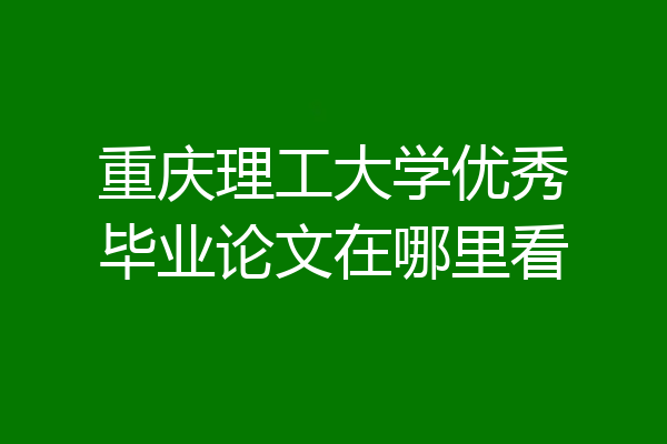 重庆理工大学优秀毕业论文在哪里看