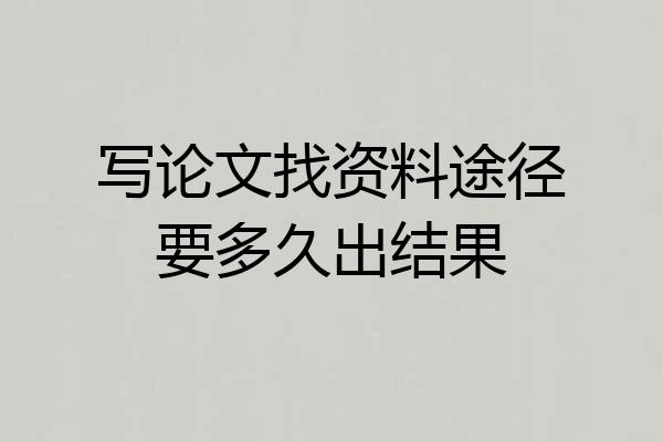 写论文找资料途径要多久出结果