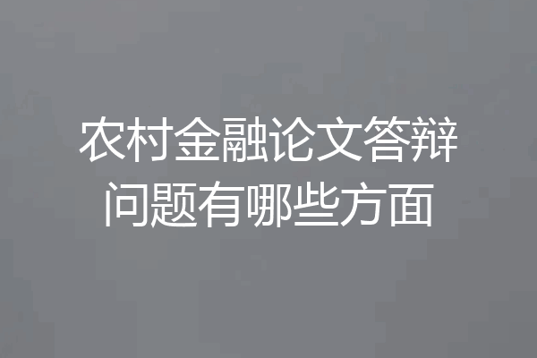 农村金融论文答辩问题有哪些方面