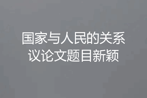 国家与人民的关系议论文题目新颖