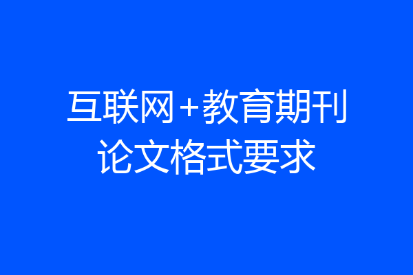 互联网+教育期刊论文格式要求