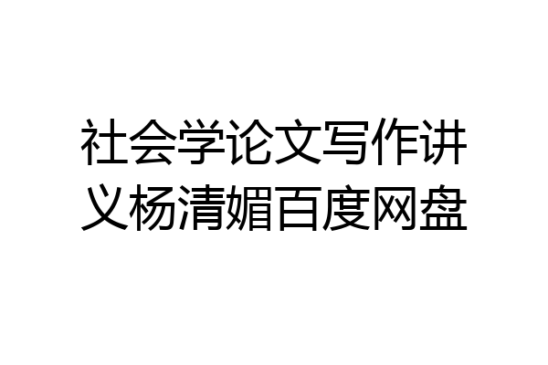 社会学论文写作讲义杨清媚百度网盘