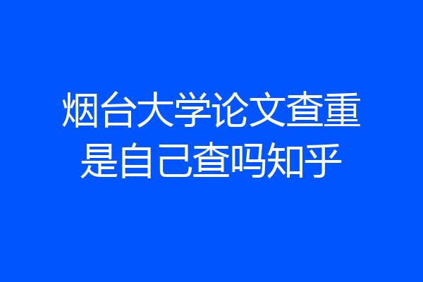 烟台大学论文查重是自己查吗知乎