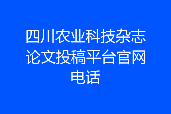 四川农业科技杂志论文投稿平台官网电话