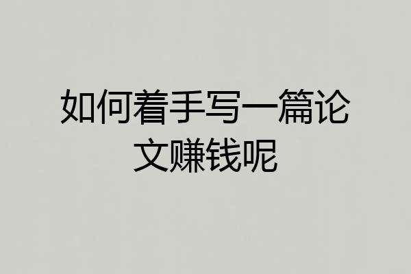如何着手写一篇论文赚钱呢