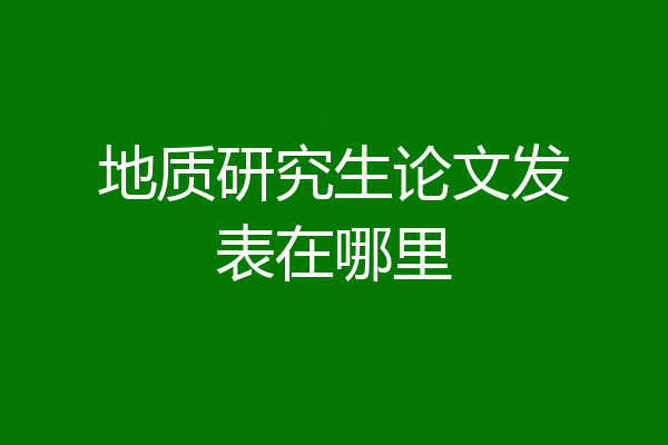 地质研究生论文发表在哪里