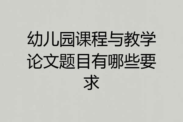 幼儿园课程与教学论文题目有哪些要求