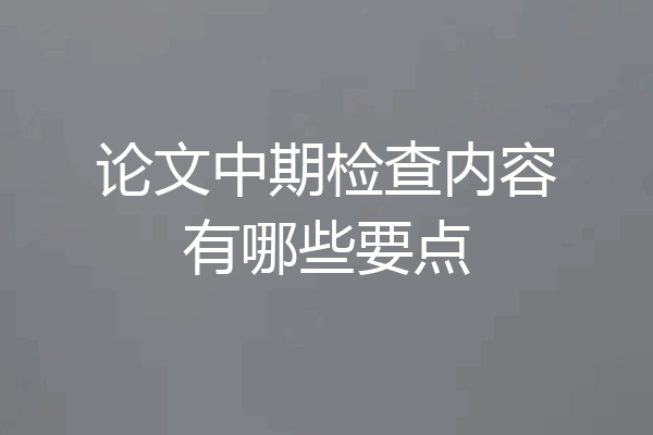 论文中期检查内容有哪些要点