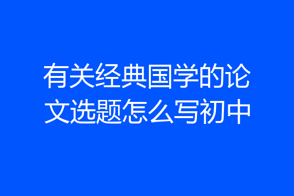 有关经典国学的论文选题怎么写初中