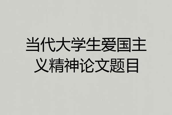 当代大学生爱国主义精神论文题目