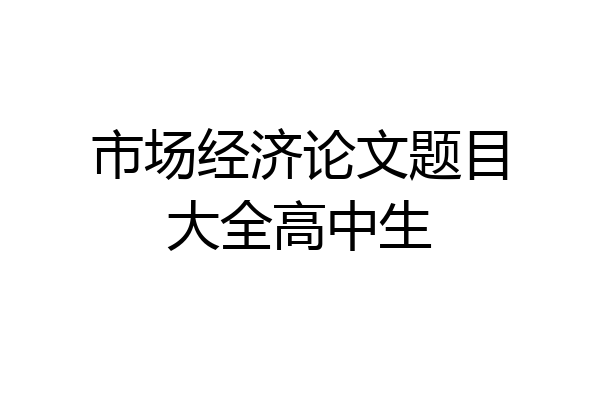 市场经济论文题目大全高中生