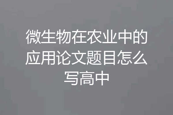 微生物在农业中的应用论文题目怎么写高中