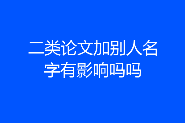 二类论文加别人名字有影响吗吗