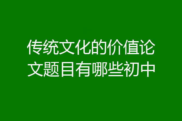 传统文化的价值论文题目有哪些初中