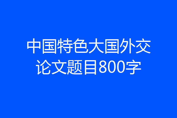 中国特色大国外交论文题目800字