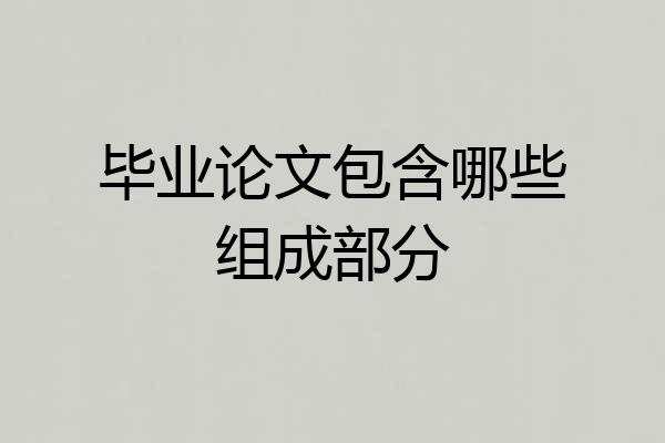 毕业论文包含哪些组成部分