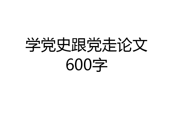 学党史跟党走论文600字