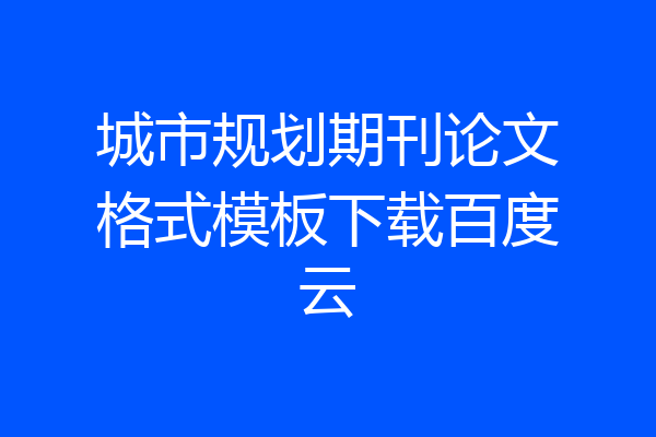 城市规划期刊论文格式模板下载百度云