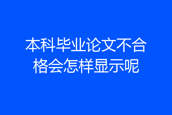 本科毕业论文不合格会怎样显示呢