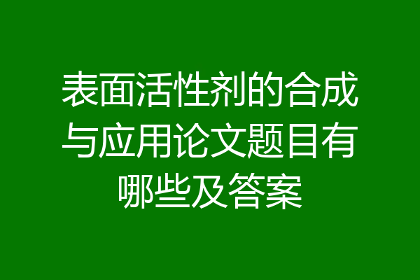 表面活性剂的合成与应用论文题目有哪些及答案