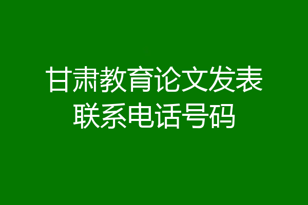 甘肃教育论文发表联系电话号码