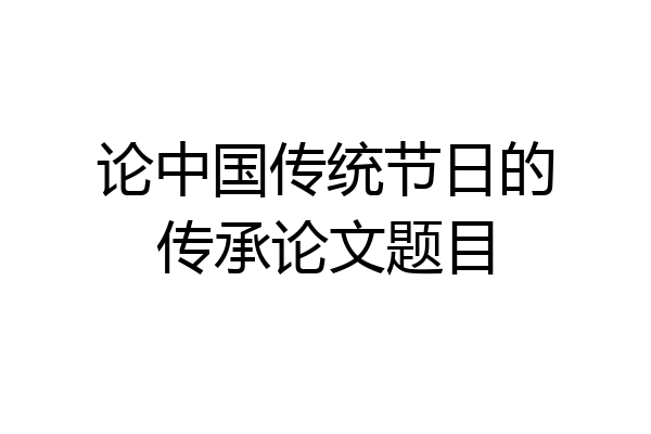 论中国传统节日的传承论文题目