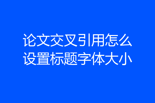 论文交叉引用怎么设置标题字体大小