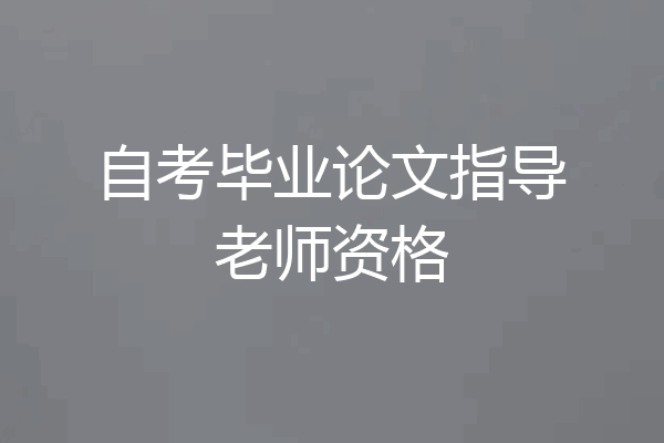 自考毕业论文指导老师资格