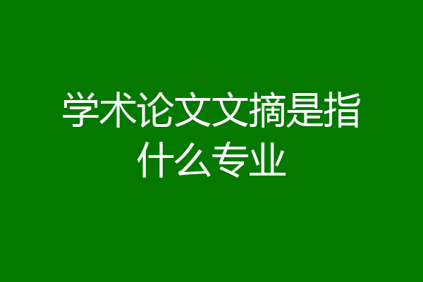 学术论文文摘是指什么专业
