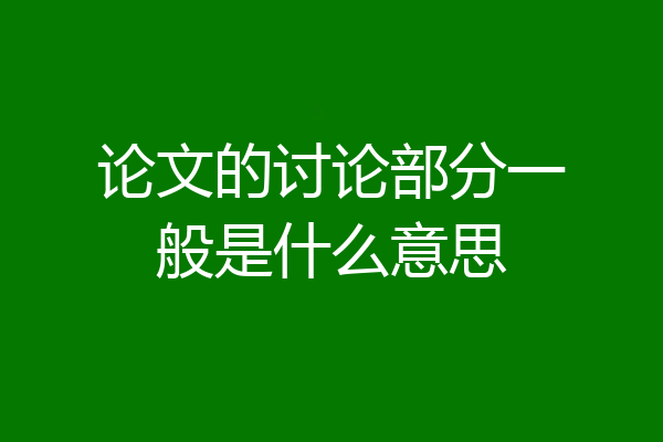 论文的讨论部分一般是什么意思
