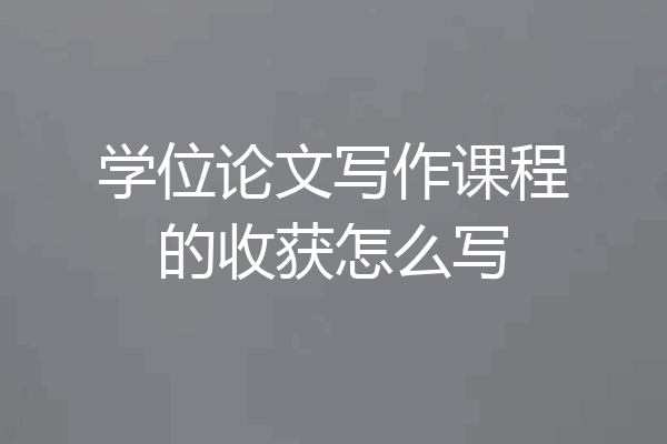 学位论文写作课程的收获怎么写