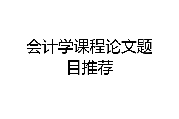 会计学课程论文题目推荐