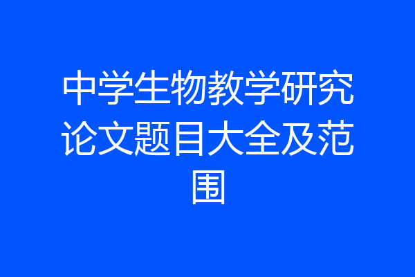 中学生物教学研究论文题目大全及范围