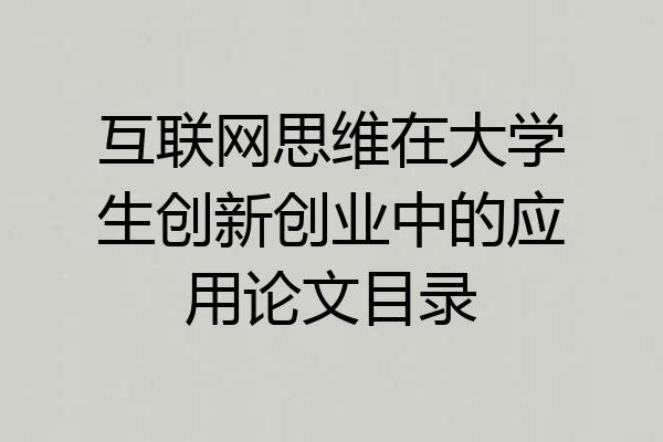 互联网思维在大学生创新创业中的应用论文目录