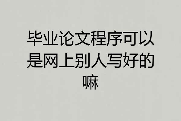 毕业论文程序可以是网上别人写好的嘛