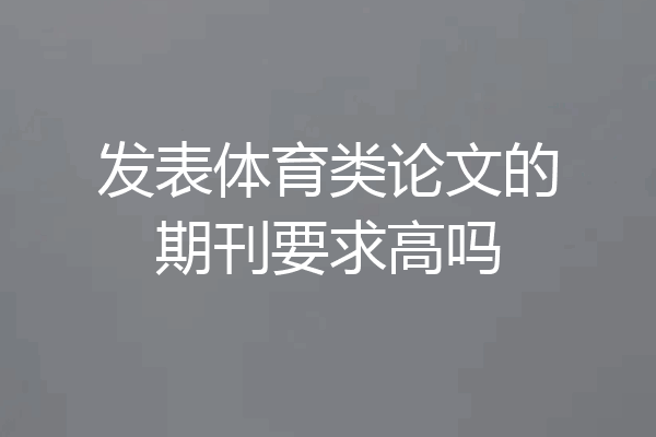 发表体育类论文的期刊要求高吗