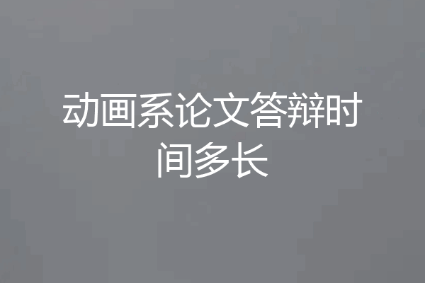 动画系论文答辩时间多长