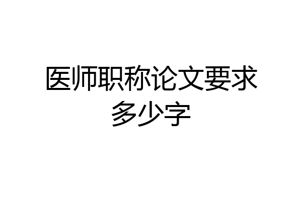 医师职称论文要求多少字