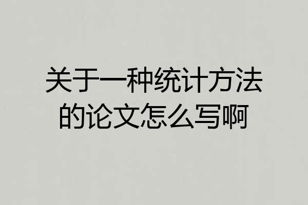 关于一种统计方法的论文怎么写啊